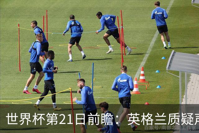世界杯第21日前瞻：英格兰质疑声中前行 美国力求打破恐欧魔咒