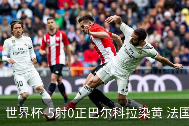 世界杯-5射0正巴尔科拉染黄 法国队半场暂0-0巴拉圭