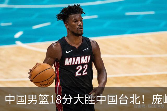 中国男篮18分大胜中国台北！庞峥麟11分，NBA中锋正负值-4惹争议