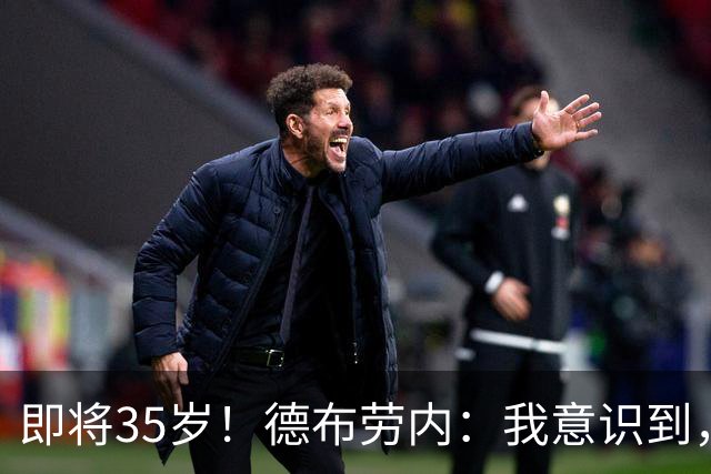 即将35岁！德布劳内：我意识到，我不可能再是9年前的那个自己了