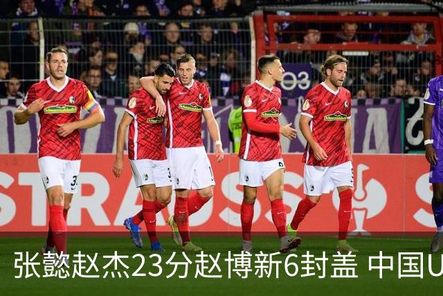 张懿赵杰23分赵博新6封盖 中国U17男篮世界杯开门红