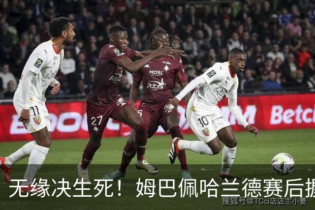 无缘决生死！姆巴佩哈兰德赛后握手相拥 说了悄悄话