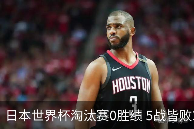 日本世界杯淘汰赛0胜绩 5战皆败2输点球2遭逆转绝杀