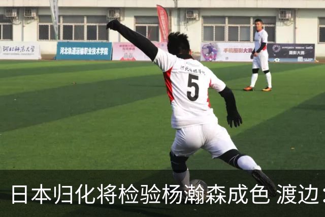 日本归化将检验杨瀚森成色 渡边：有实力击败中国男篮