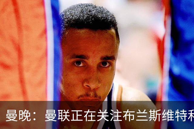 曼晚：曼联正在关注布兰斯维特和塔普索巴