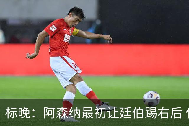 标晚：阿森纳最初让廷伯踢右后 伤愈后力压津琴科