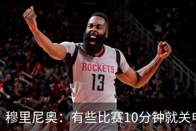穆里尼奥：有些比赛10分钟就关电视 淘汰赛会认真的看