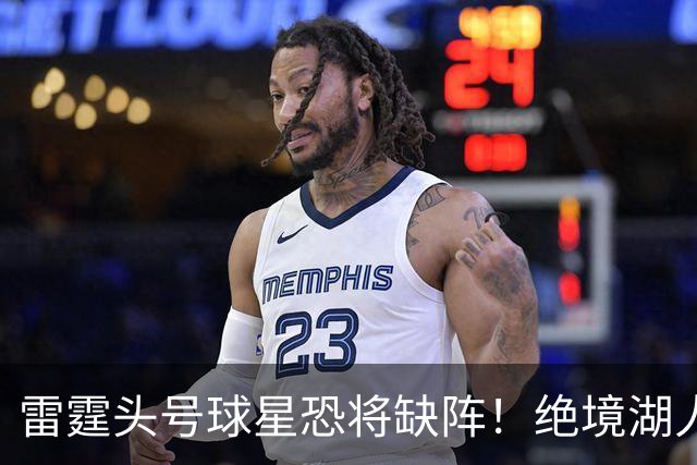 雷霆头号球星恐将缺阵！绝境湖人有望取胜止颓