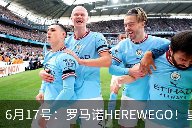 6月17号：罗马诺HEREWEGO！皇马6000万闪击蓝军飞翼，下赛季西甲大结局！